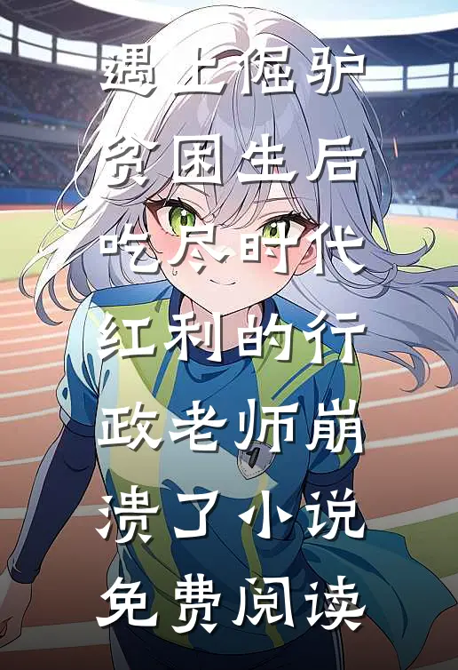 遇上倔驴贫困生后，吃尽时代红利的行政老师崩溃了小说免费阅读