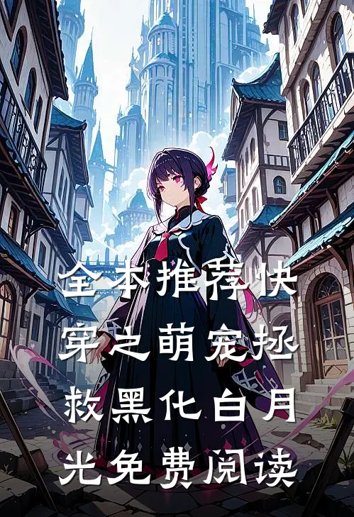 全本推荐快穿之萌宠拯救黑化白月光免费阅读