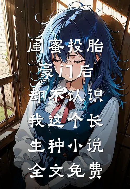 闺蜜投胎豪门后，却不认识我这个长生种小说全文免费