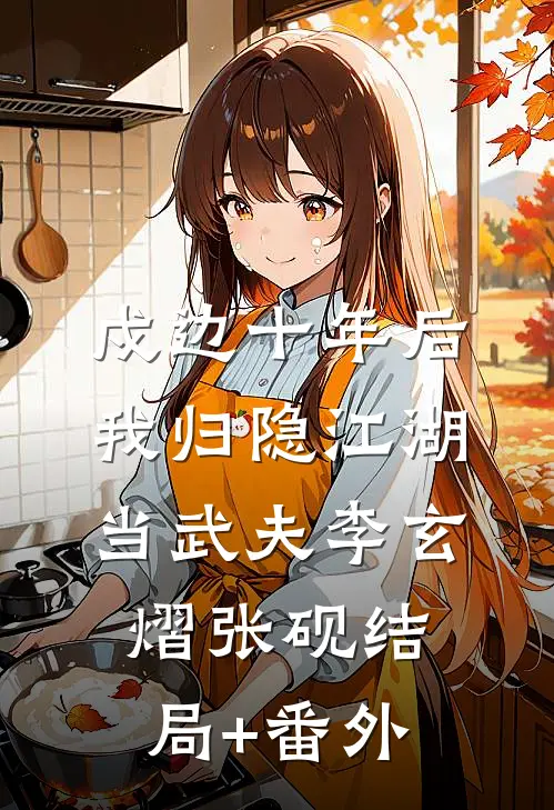 戍边十年后，我归隐江湖当武夫李玄熠张砚结局+番外