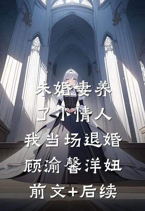未婚妻养了小情人，我当场退婚顾渝馨洋妞前文+后续
