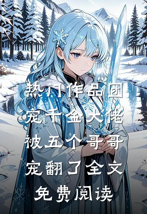 热门作品团宠千金大佬被五个哥哥宠翻了全文免费阅读