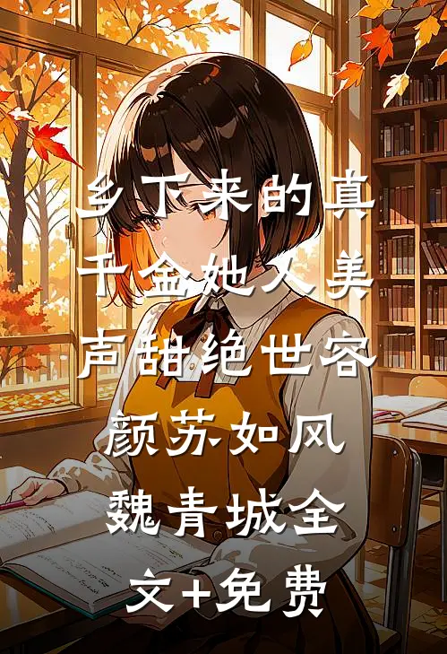 乡下来的真千金她人美声甜绝世容颜苏如风魏青城全文+免费