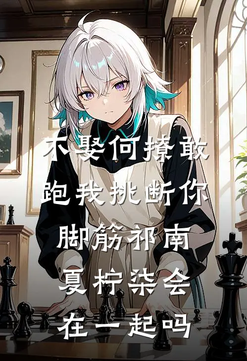 不娶何撩敢跑我挑断你脚筋祁南夏柠柒会在一起吗