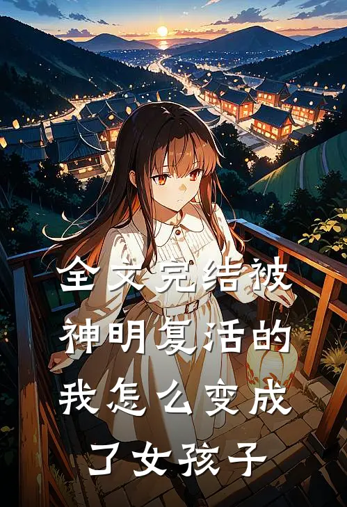 全文完结被神明复活的我怎么变成了女孩子