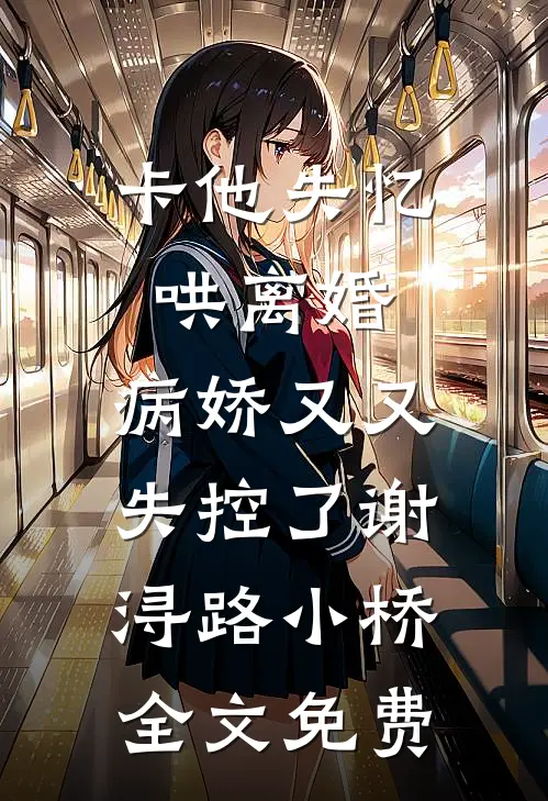卡他失忆哄离婚，病娇又又失控了谢浔路小桥全文免费