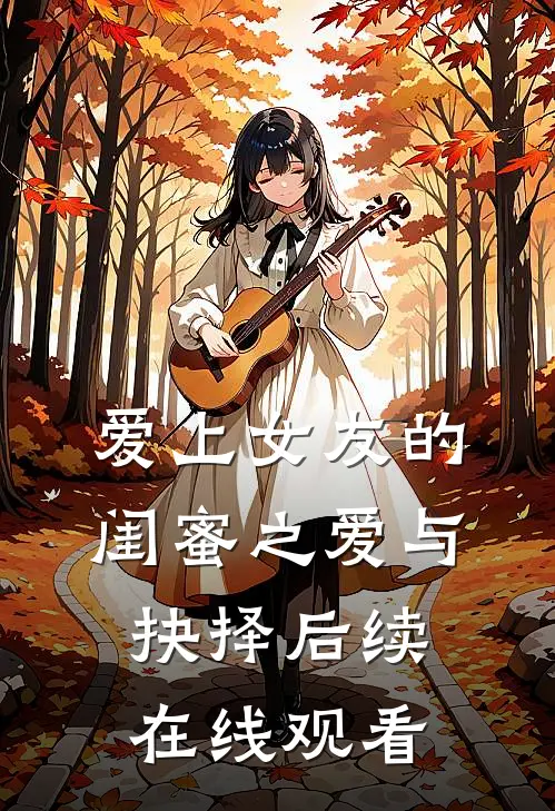 爱上女友的闺蜜之爱与抉择后续在线观看
