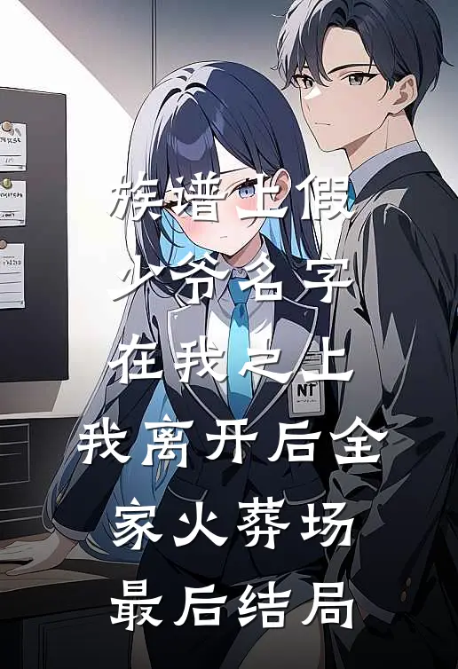 族谱上假少爷名字在我之上，我离开后全家火葬场最后结局