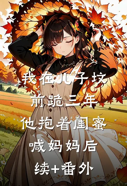我在儿子坟前跪三年，他抱着闺蜜喊妈妈后续+番外