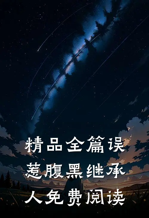 精品全篇误惹腹黑继承人免费阅读