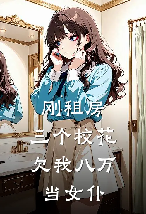 刚租房，三个校花欠我八万当女仆