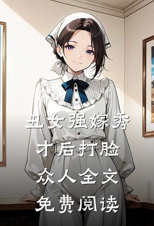 丑女强嫁秀才后打脸众人全文免费阅读