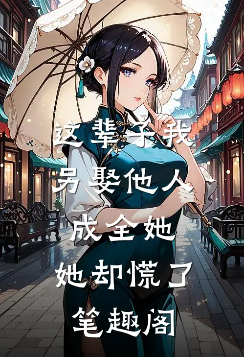 这辈子我另娶他人成全她，她却慌了笔趣阁