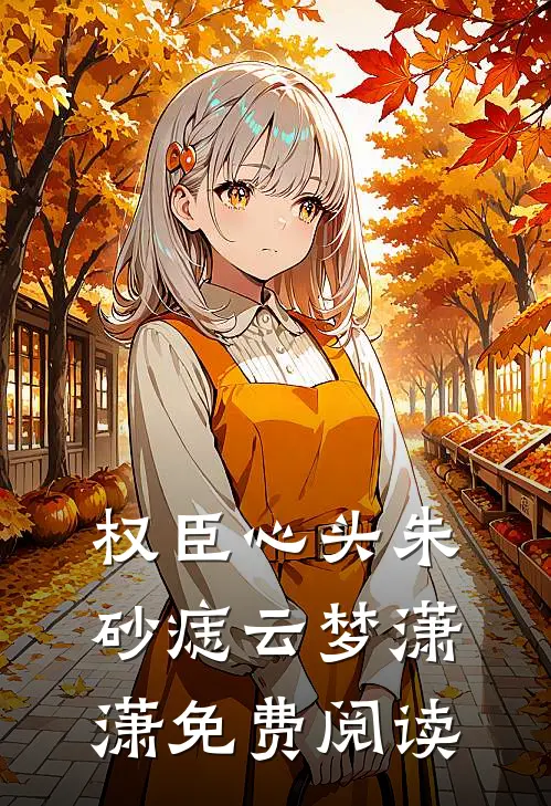 权臣心头朱砂痣云梦潇潇免费阅读