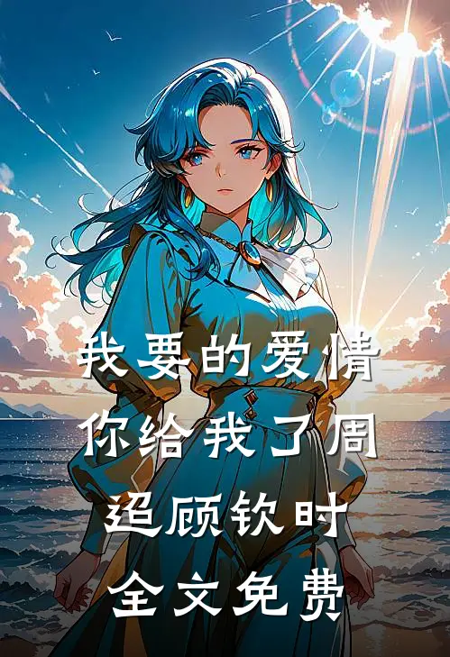 我要的爱情你给我了周迢顾钦时全文免费
