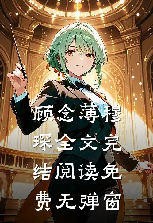 顾念薄穆琛全文完结阅读免费无弹窗