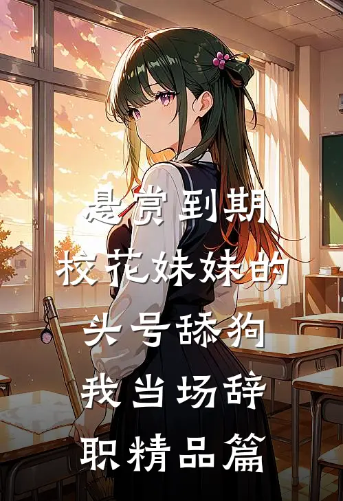 悬赏到期，校花妹妹的头号舔狗我当场辞职精品篇