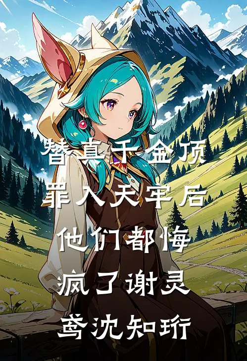 替真千金顶罪入天牢后，他们都悔疯了谢灵鸢沈知珩