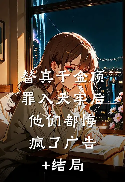 替真千金顶罪入天牢后，他们都悔疯了广告+结局