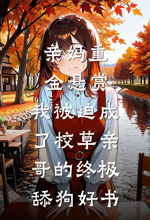 亲妈重金悬赏，我被迫成了校草亲哥的终极舔狗好书