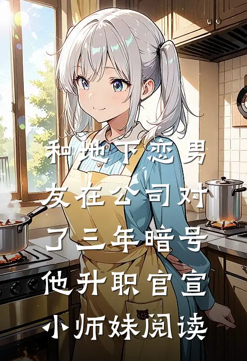 和地下恋男友在公司对了三年暗号，他升职官宣小师妹阅读