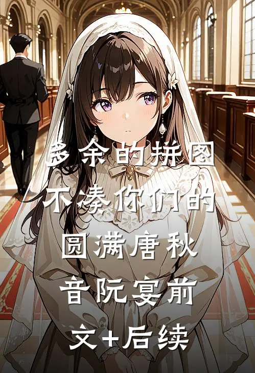 多余的拼图，不凑你们的圆满唐秋音阮宴前文+后续