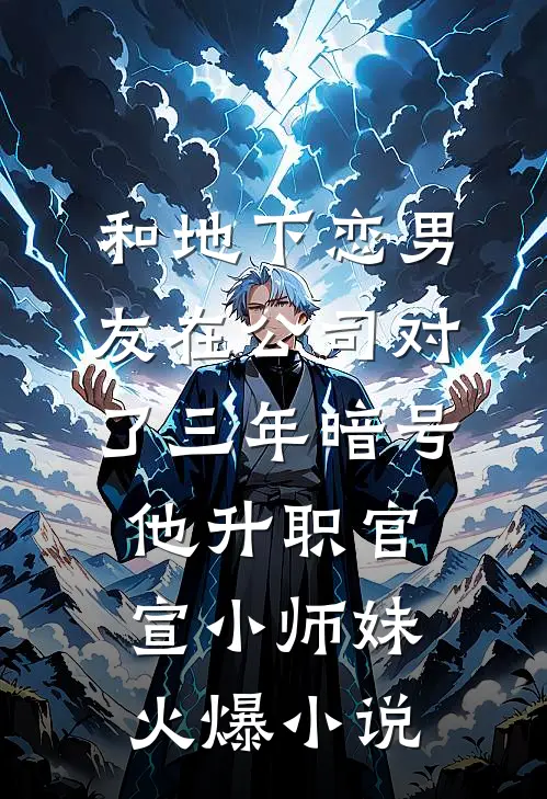 和地下恋男友在公司对了三年暗号，他升职官宣小师妹火爆小说