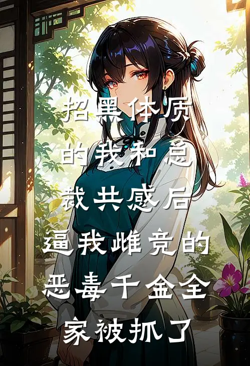 招黑体质的我和总裁共感后，逼我雌竞的恶毒千金全家被抓了