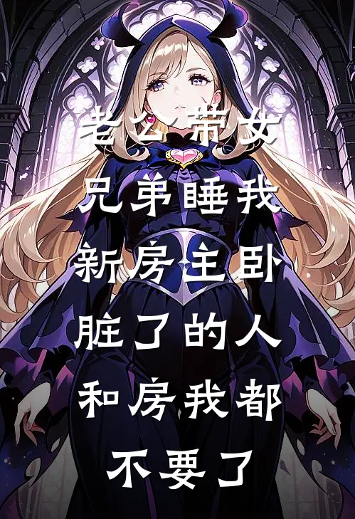 老公带女兄弟睡我新房主卧，脏了的人和房我都不要了