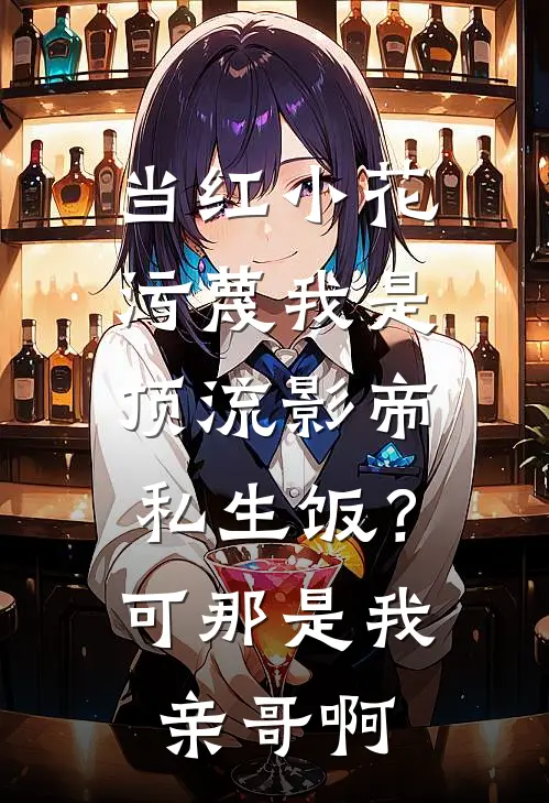 当红小花污蔑我是顶流影帝私生饭？可那是我亲哥啊