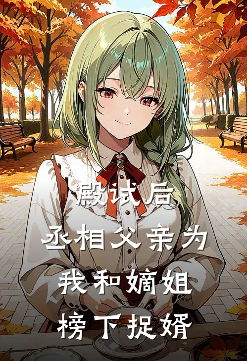 殿试后，丞相父亲为我和嫡姐榜下捉婿