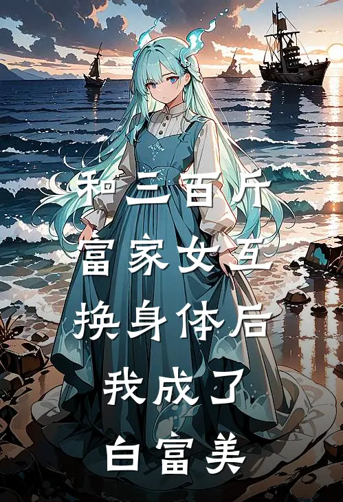 和三百斤富家女互换身体后，我成了白富美