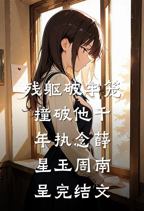 残躯破牢笼，撞破他千年执念薛星玉周南呈完结文