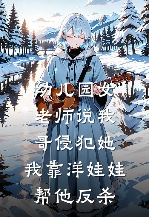 幼儿园女老师说我哥侵犯她，我靠洋娃娃帮他反杀