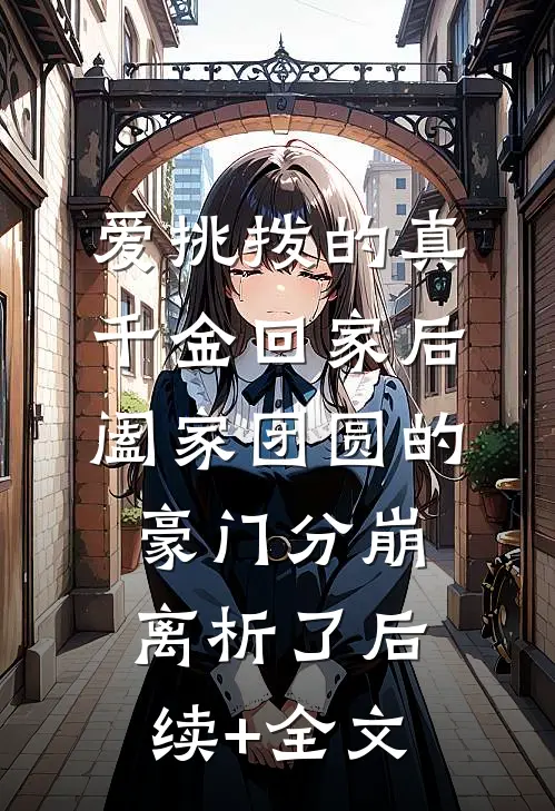 爱挑拨的真千金回家后，阖家团圆的豪门分崩离析了后续+全文