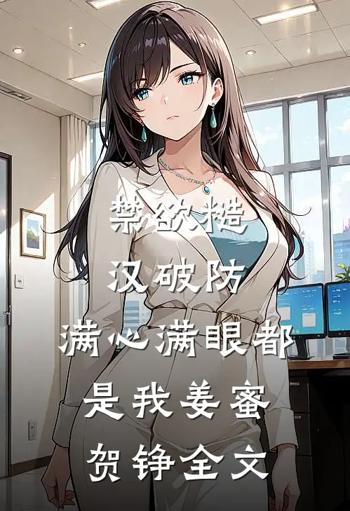 禁欲糙汉破防，满心满眼都是我姜蜜贺铮全文