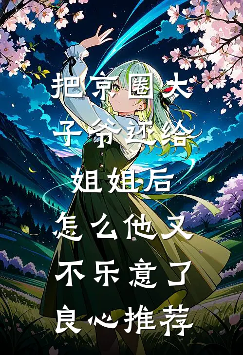 把京圈太子爷还给姐姐后，怎么他又不乐意了良心推荐