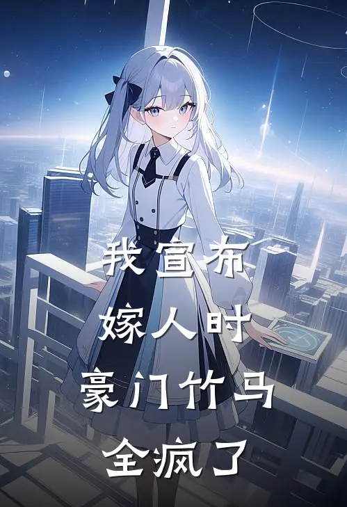 我宣布嫁人时，豪门竹马全疯了