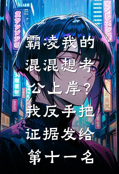 霸凌我的混混想考公上岸？我反手把证据发给第十一名