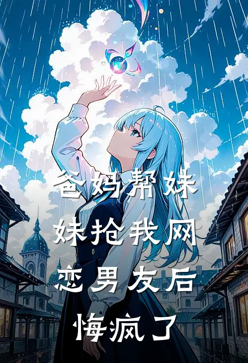 爸妈帮妹妹抢我网恋男友后，悔疯了