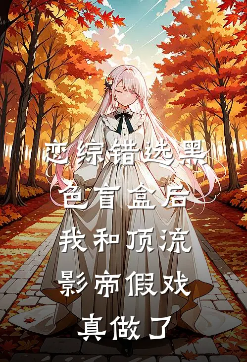 恋综错选黑色盲盒后，我和顶流影帝假戏真做了