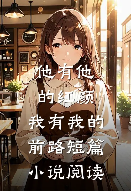 他有他的红颜，我有我的前路短篇小说阅读
