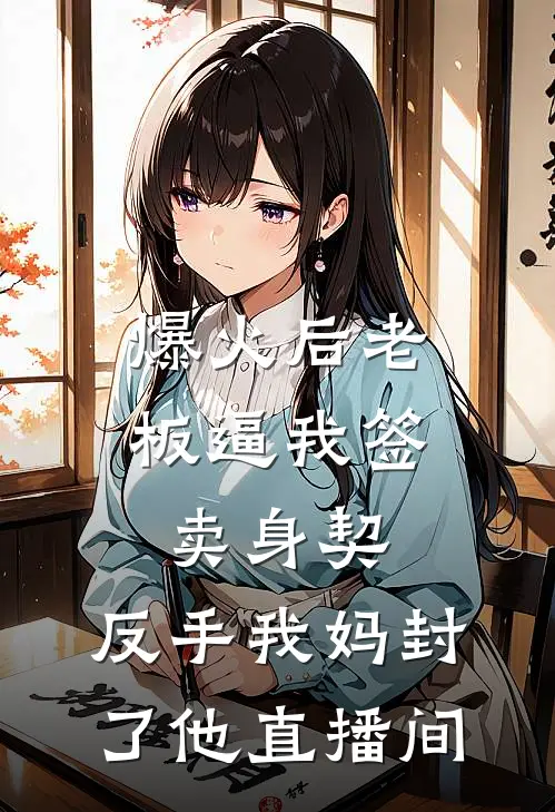 爆火后老板逼我签卖身契，反手我妈封了他直播间