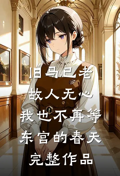 旧马已老，故人无心，我也不再等东宫的春天完整作品