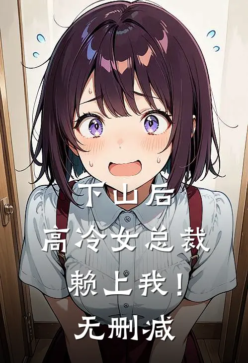 下山后，高冷女总裁赖上我！无删减