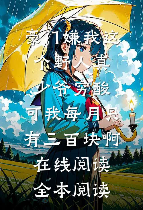 豪门嫌我这个野人真少爷穷酸，可我每月只有三百块啊在线阅读全本阅读