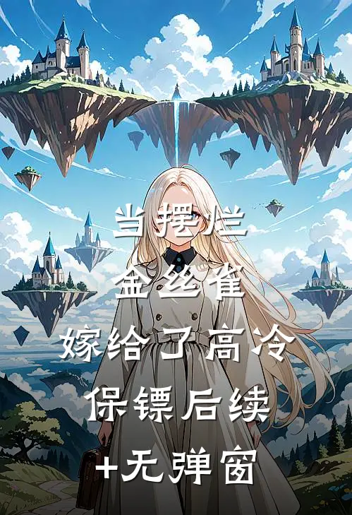 当摆烂金丝雀，嫁给了高冷保镖后续+无弹窗