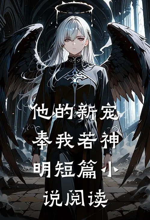 他的新宠，奉我若神明短篇小说阅读
