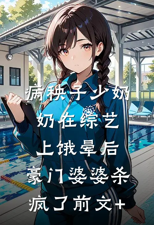 病秧子少奶奶在综艺上饿晕后，豪门婆婆杀疯了前文+