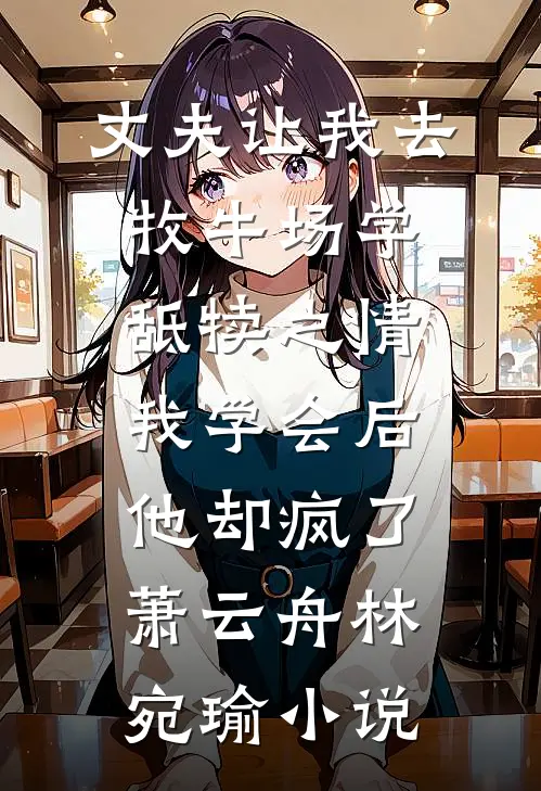 丈夫让我去牧牛场学舐犊之情，我学会后他却疯了萧云舟林宛瑜小说